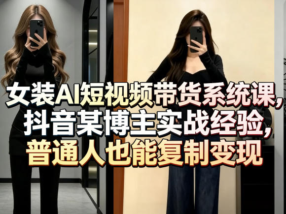 女装AI短视频带货系统课，抖音某博主实战经验，普通人也能复制变现-DE云网创