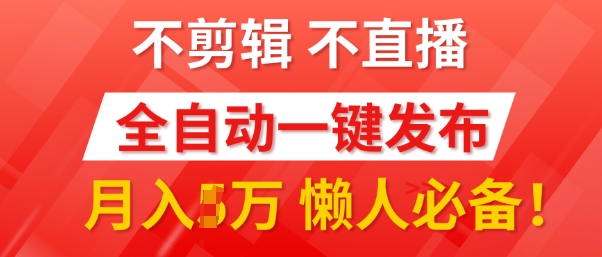 我出视频你来发，不剪辑，不直播，全自动一键代发，个位数播放都有收益，懒人必备!-DE云网创