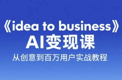 《idea to business》AI变成变现课，从创意到百万用户实战教程-DE云网创