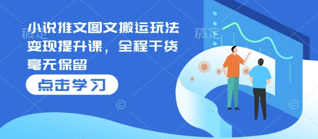 小说推文图文搬运玩法变现提升课，全程干货毫无保留-DE云网创