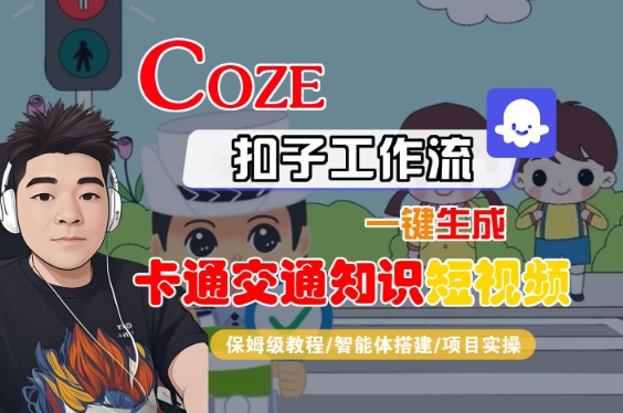 COZE扣子工作流一键生成卡通交通知识短视频，保姆级教程-智能体搭建-项目实操-DE云网创