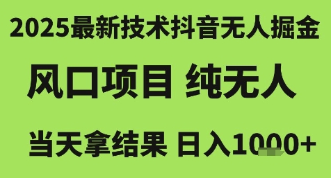 2025最新技术抖音无人掘金，风口项目，纯无人，当天拿结果日入1k+【揭秘】-DE云网创