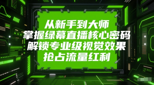 从新手到大师，掌握绿幕直播核心密码，解锁专业级视觉效果，抢占流量红利-DE云网创