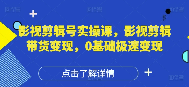 影视剪辑号实操课，影视剪辑带货变现，0基础极速变现-DE云网创