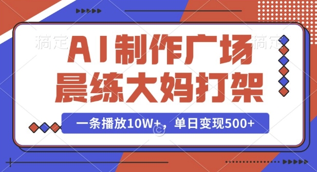 AI制作广场晨练大妈打架，一条播放10W+，单日变现多张【揭秘】-DE云网创