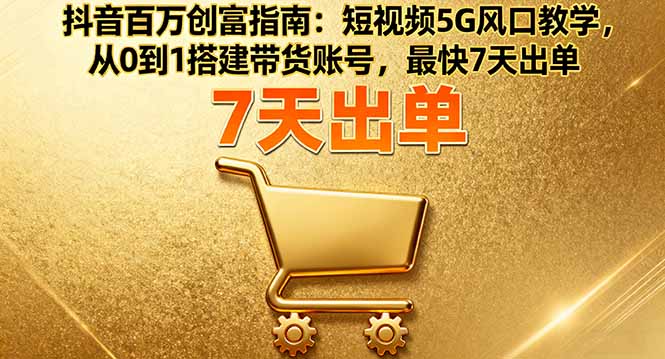 抖音百万创富指南:短视频5G风口教学,从0到1搭建带货账号,最快7天出单插图 抖音百万创富指南:短视频5G风口教学,从0到1搭建带货账号,最快7天出单插图