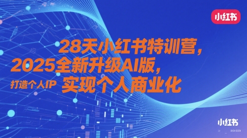 28天小红书特训营，2025全新升级AI版，打造个人IP，实现个人商业化-DE云网创
