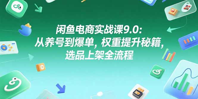 （15325期）闲鱼电商实战课9.0：从养号到爆单，权重提升秘籍，选品上架全流程-DE云网创