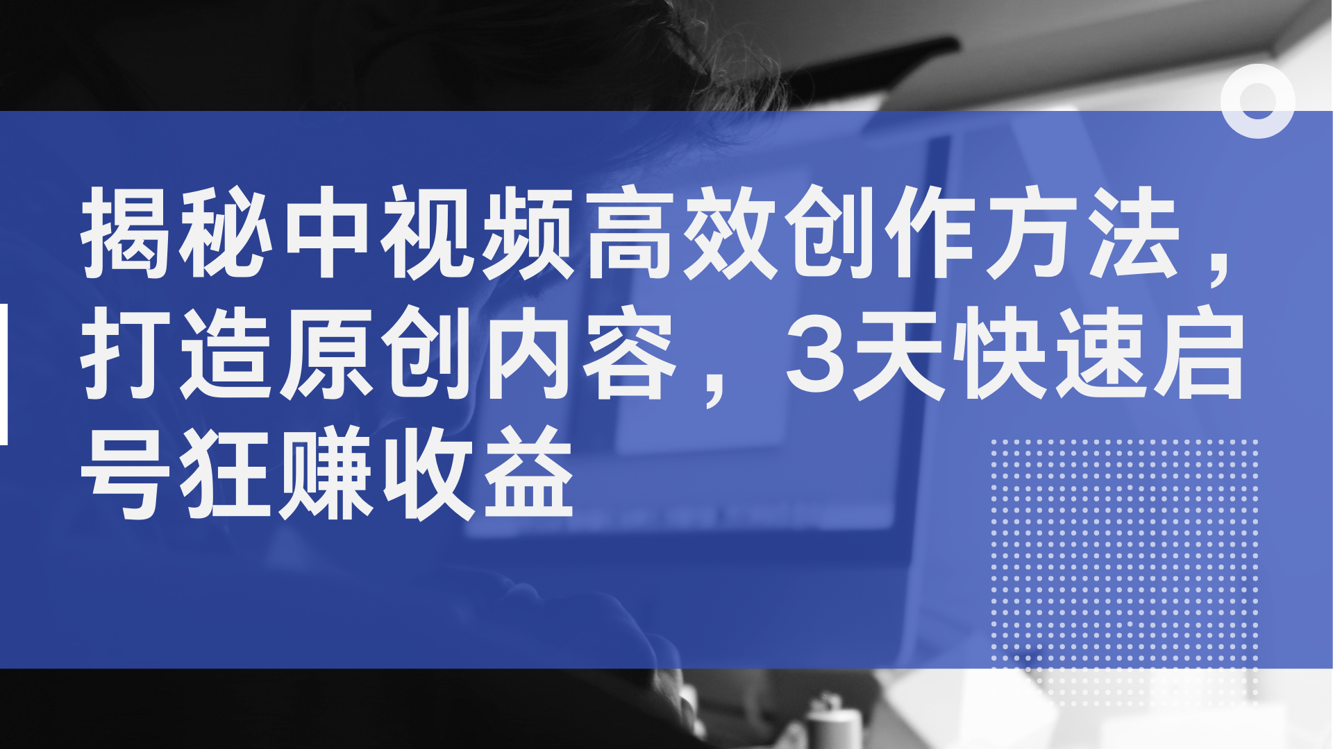 揭秘中视频高效创作方法，打造原创内容，2天快速启号狂赚收益-DE云网创