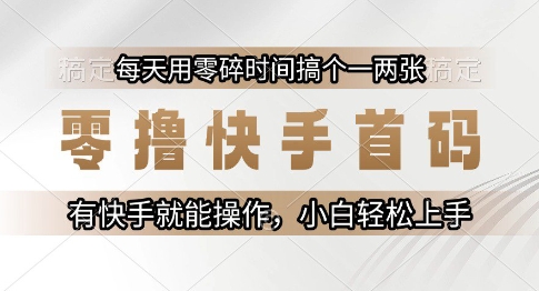 零撸快手首码，每天用零碎时间搞个一两张，有快手就能操作小白轻松上手【揭秘】-DE云网创