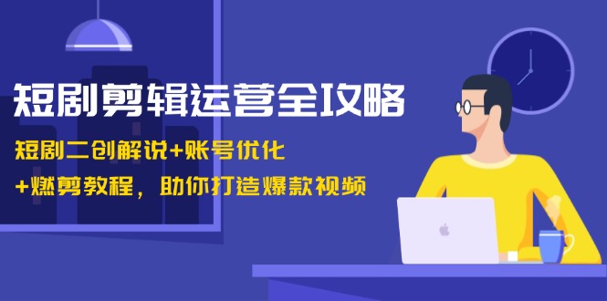 （13060期）短剧剪辑运营全攻略：短剧二创解说+账号优化+燃剪教程，助你打造爆款视频-DE云网创