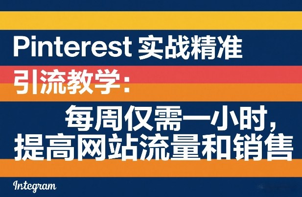 Pinterest实战精准引流教学：每周仅需一小时，提高网站流量和销售-DE云网创