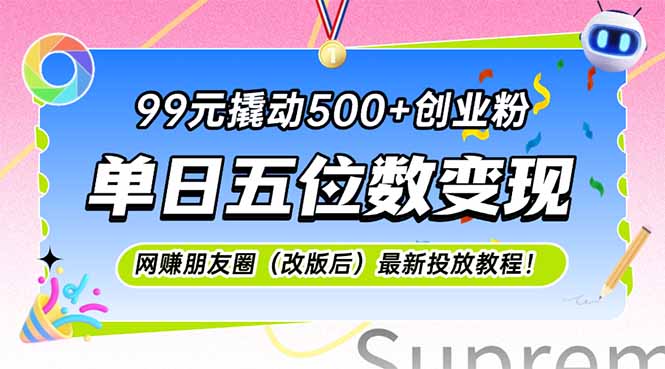 （15061期）99元撬动500+创业粉，单日五位数变现，网创朋友圈（改版后）最新投放教...-DE云网创