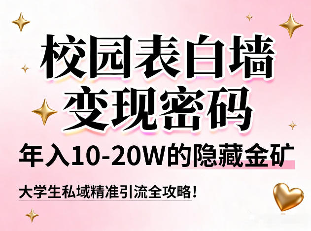 校园表白墙变现密码，年入10-20W的隐藏金矿，大学生私域精准引流全攻略！-DE云网创