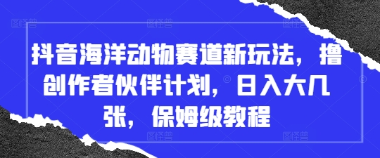 抖音海洋动物赛道新玩法，撸创作者伙伴计划，日入大几张，保姆级教程-DE云网创