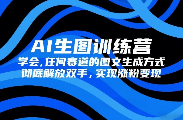 AI生图训练营,学会任何赛道的图文生成方式,彻底解放双手,实现涨粉变现插图 AI生图训练营,学会任何赛道的图文生成方式,彻底解放双手,实现涨粉变现