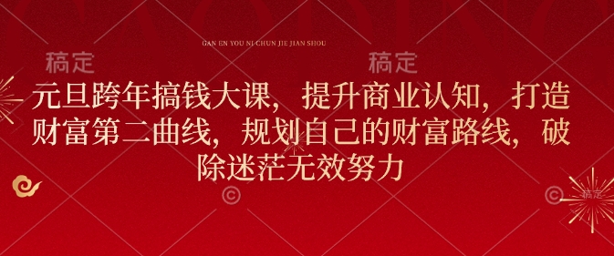 元旦跨年搞钱大课，提升商业认知，打造财富第二曲线，规划自己的财富路线，破除迷茫无效努力-DE云网创