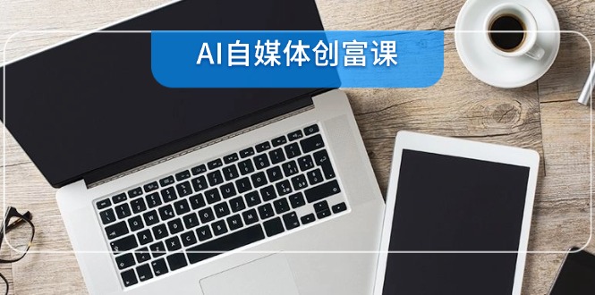 （14997期）AI自媒体创富课，账号准备到直播带货，零基础22项技能速成-DE云网创
