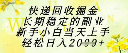 快递回收掘金项目，长期稳定的副业，新手小白当天上手，轻松日入1k+【揭秘】-DE云网创