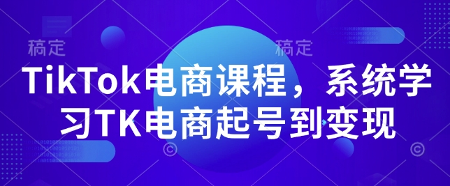 TikTok电商课程，​系统学习TK电商起号到变现-DE云网创