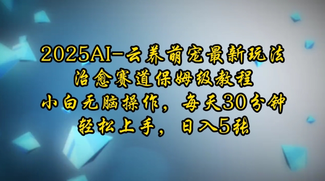 2025AI云养萌宠最新玩法，治愈赛道保姆级教程，小白无脑操作，每天30分钟，轻松上手，日入5张-DE云网创
