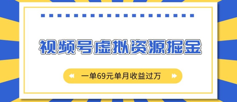 外面收费2980的项目，视频号虚拟资源掘金，一单69元单月收益过W【揭秘】-DE云网创