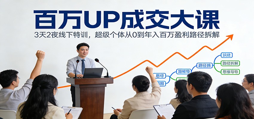 百万UP成交大课：3天2夜线下特训，超级个体从0到年入百万盈利路径拆解-DE云网创
