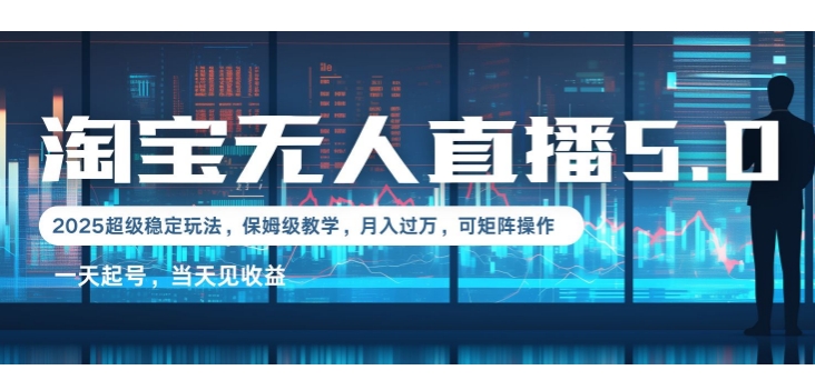 2025淘宝最新无人直播5.0超级稳定玩法，每天三小时，月入1W+，可矩阵操作-DE云网创