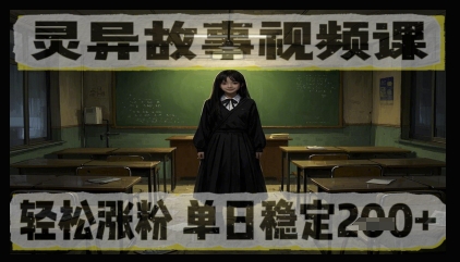 灵异故事视频课，轻松涨粉，单日稳定2张+-DE云网创