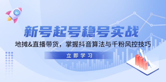 （13071期）新号起号稳号实战：地摊&直播带货，掌握抖音算法与千粉风控技巧-DE云网创