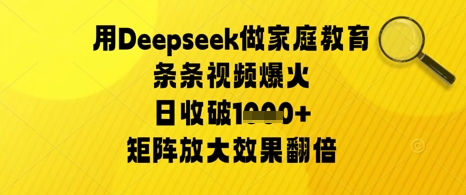 用Deepseek做家庭教育条条视频爆火日收几张，矩阵放大效果翻倍-DE云网创