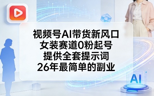 视频号AI带货新风口，女装赛道0粉起号，提供全套提示词，26年最简单的副业-DE云网创