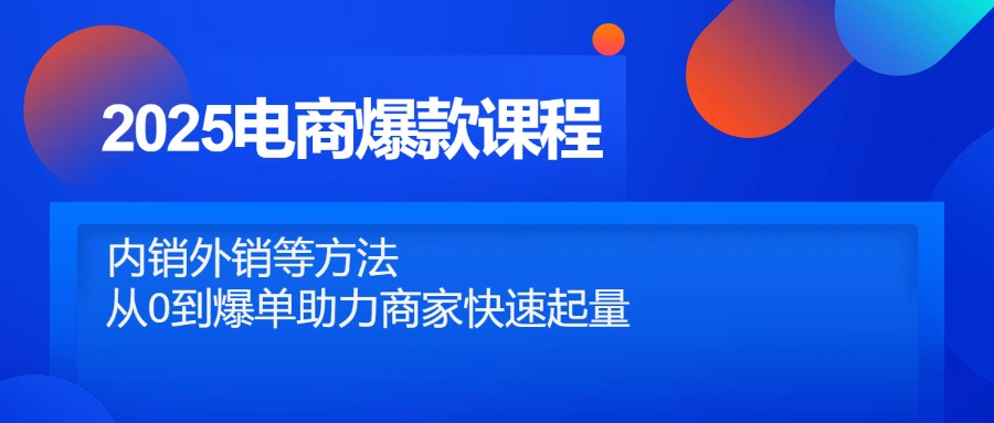 （14644期）2025电商爆款课程，内销外销等方法，从0到爆单助力商家快速起量-DE云网创