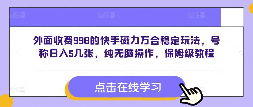 外面收费998的快手磁力万合稳定玩法，号称日入5几张，纯无脑操作，保姆级教程-DE云网创