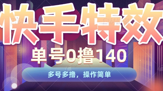 快手特效项目，单号0撸140，多号多撸，操作简单【揭秘】-DE云网创