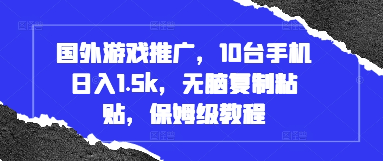 国外游戏推广，10台手机日入1.5k，无脑复制粘贴，保姆级教程【揭秘】-DE云网创