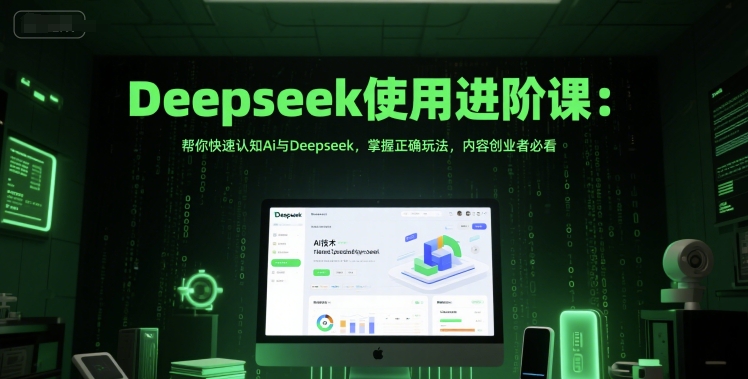 Deepseek使用进阶课：帮你快速认知Ai与Deepseek，掌握正确玩法，内容创业者必看-DE云网创