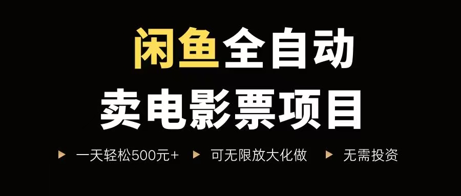 （15847期）闲鱼全自动卖电影票项目，一单5元-30元，新手一天轻松500+，无脑操作，零投资-DE云网创