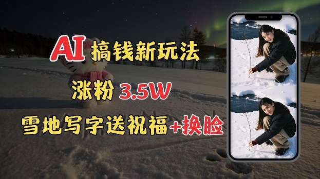 冬季搞钱新玩法，雪地写字表白送祝福、换脸，用免费AI手把手教你制作，轻松涨粉3.5w，接单到手软-DE云网创