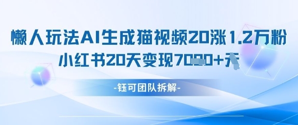 懒人玩法AI生成猫咪图片视频，20涨1.2W万粉，小红书商单20天变现7k-DE云网创