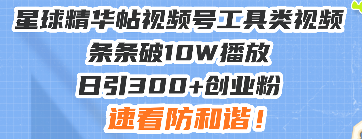 （13643期）星球精华帖视频号工具类视频条条破10W播放日引300+创业粉，速看防和谐！-DE云网创