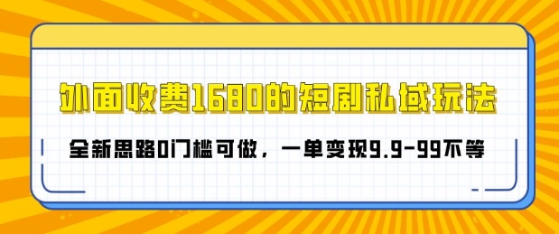 外面收费1680的短剧私域玩法，全新思路0门槛可做，一单变现9.9-99不等-DE云网创