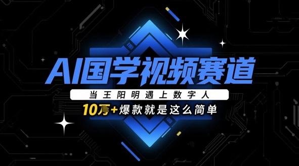 AI国学视频赛道：当王阳明遇上数字人，10w+爆款就是这么简单-DE云网创