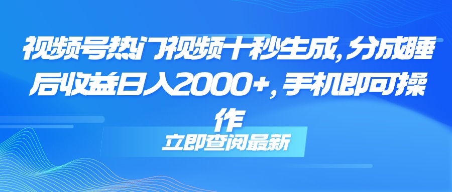 （14947期）视频号热门视频十秒生成，分成睡后收益日入2000+，手机即可操作-DE云网创
