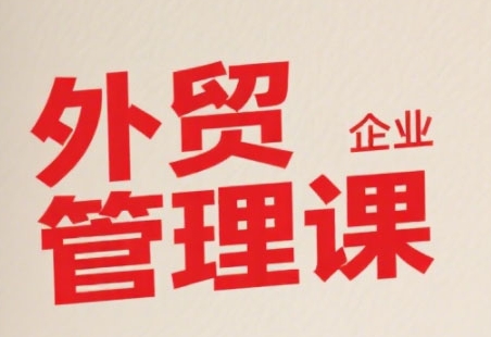 中小外贸企业管理课，系统性强，直击痛点，助企业全面提升管理智慧-DE云网创
