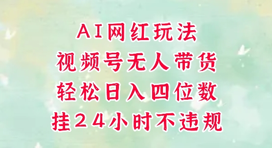 视频号无人直播带货，手机一挂自动爆单，AI网红玩法，带你解放双手，轻松日入四位数-DE云网创