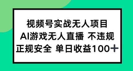 视频号实战无人项目，AI游戏无人直播不违规，正规安全单日收益100+-DE云网创