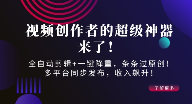 视频创作者的超级神器来了！全自动剪辑+一键降重，条条过原创！多平台同步发布，收入飙升！-DE云网创