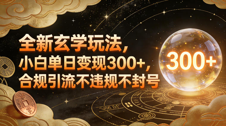 全新玄学玩法，小白单日变现3张+，合规引流不违规不封号-DE云网创