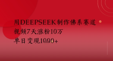 用Deepseek制作佛系赛道，视频7天涨粉10W，单日变现多张-DE云网创